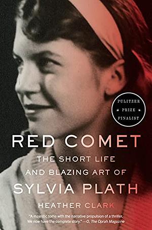 Red Comet: The Short Life and Blazing Art of Sylvia Plath by Heather L. Clark