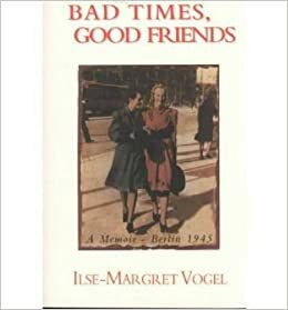 Bad Times, Good Friends: A Memoir--Berlin 1945 by Ilse-Margret Vogel