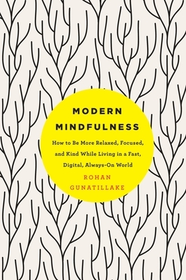 Modern Mindfulness: How to Be More Relaxed, Focused, and Kind While Living in a Fast, Digital, Always-On World by Rohan Gunatillake