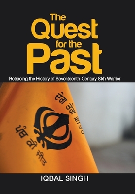 The Quest for the Past: Retracing the History of Seventeenth-Century Sikh Warrior by Iqbal Singh