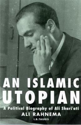 An Islamic Utopian: A Political Biography of Ali Shari'ati by Ali Rahnema