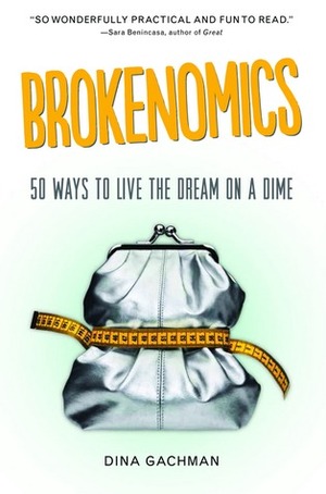 Brokenomics: 50 Ways to Live the Dream on a Dime by Dina Gachman