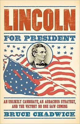 Lincoln for President: An Unlikely Candidate, an Audacious Strategy, and the Victory No One Saw Coming by Bruce Chadwick