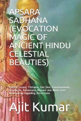 Apsara Sadhana (Evocation Magic of Ancient Hindu Celestial Beauties): Ramba, Urvasi, Tilotama, Sasi Devi, Kanchanamala, Kulaharini, Ratnamala, Bhusani by Ajit Kumar