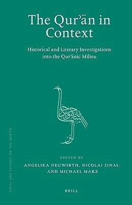 The Qur'ān in Context: Historical and Literary Investigations into the Qur'ānic Milieu by Angelika Neuwirth, Nicolai Sinai, Michael Marx