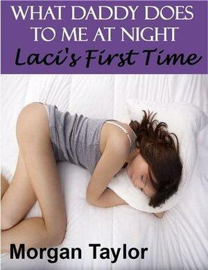 What Daddy Does To Me At Night- Laci's First Time by Morgan Taylor