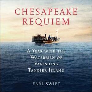 Chesapeake Requiem A Year with the Watermen of Vanishing Tangier Island by Earl Swift