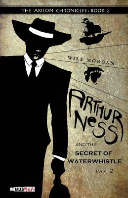 Arthur Ness and the Secret of Waterwhistle, Part 2 by Wilf Morgan