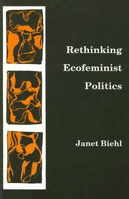 Rethinking Ecofeminist Politics by Janet Biehl