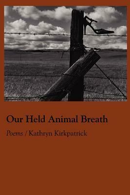 Our Held Animal Breath by Kathryn Kirkpatrick