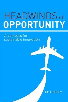 Headwinds of Opportunity: A Compass for Sustainable Innovation by Tim Lindsey