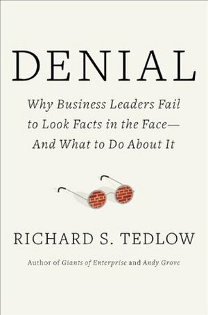 Denial: Why Business Leaders Fail to Look Facts in the Face---and What to Do About It by Richard S. Tedlow