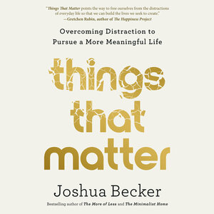 Things That Matter: Overcoming Distraction to Pursue a More Meaningful Life by Joshua Becker