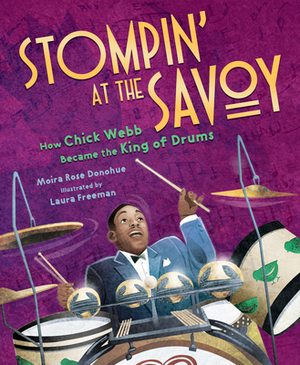 Stompin' at the Savoy: How Chick Webb Became the King of Drums by Moira Rose Donohue