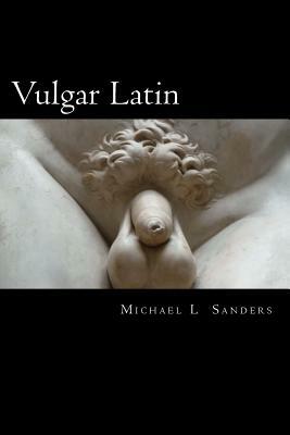 Vulgar Latin: Obscene Quotes from Antiquity by Michael L. Sanders