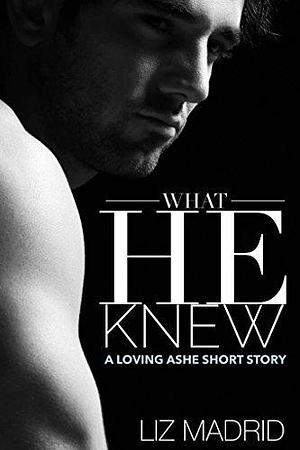What He Knew: A Loving Ashe Short Story by Liz Madrid, Liz Madrid