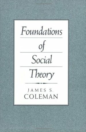 Foundations of Social Theory by James Samuel Coleman