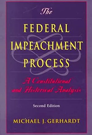 The Federal Impeachment Process: A Constitutional and Historical Analysis by Michael J. Gerhardt