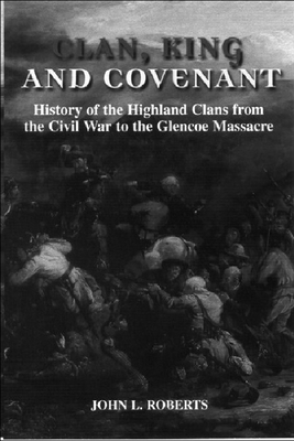 Clan, King and Covenant: History of the Highland Clans from the Civil War to the Glencoemassacre by John L. Roberts