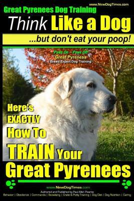 Great Pyrenees Dog Training - Think Like a Dog - But Don't Eat Your Poop!: 'Paws On Paws Off' - Great Pyrenees - Breed Expert Dog Training by Paul Allen Pearce