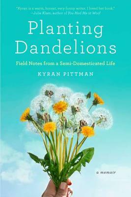 Planting Dandelions: Field Notes from a Semi-Domesticated Life by Kyran Pittman