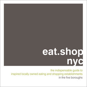 eat.shop nyc: The Indispensable Guide to Inspired, Locally Owned Eating and Shopping Establishments by Anna H. Blessing, Jon Hart, Agnes Baddoo, Jan Faust Dane, Kaie Wellman