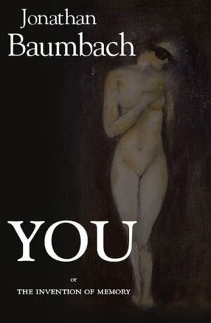 You: Or the Invention of Memory: A Novel by Jonathan Baumbach