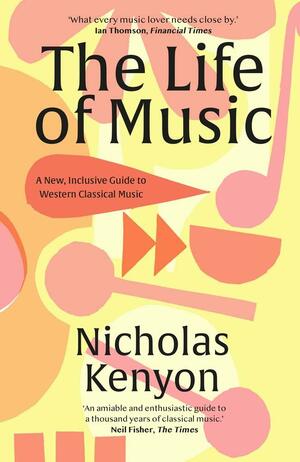 The Life of Music: New Adventures in the Western Classical Tradition by Nicholas Kenyon