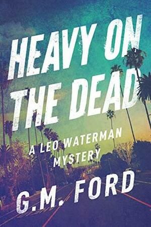 Heavy on the Dead by G.M. Ford