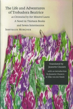 The Life and Adventures of Trobadora Beatrice as Chronicled by Her Minstrel Laura: A Novel in Thirteen Books and Seven Intermezzos by Irmtraud Morgner, Jeanette Clausen, Silke von der Emde