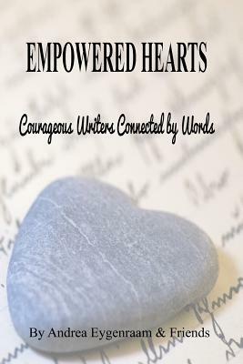 Empowered Hearts: Courageous Writers Connected by Words by Andrea Eygenraam, And Friends