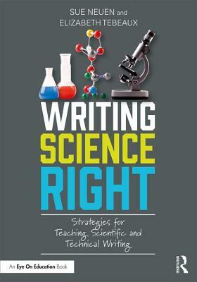 Writing Science Right: Strategies for Teaching Scientific and Technical Writing by Sue Neuen, Elizabeth Tebeaux