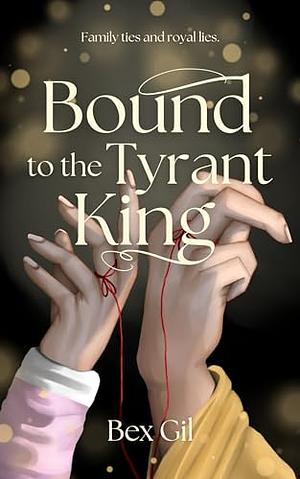 Bound to the Tyrant King by Bex Gil