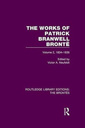 The Works of Patrick Branwell Brontë: Volume 2, 1834-1836 (Routledge Library Editions: The Brontës) by Victor A. Neufeldt