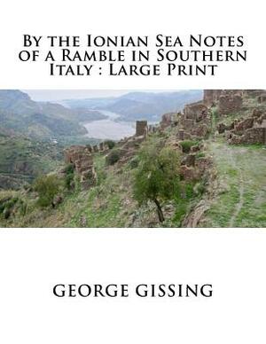 By the Ionian Sea Notes of a Ramble in Southern Italy: Large Print by George Gissing