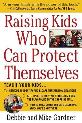 Raising Kids Who Can Protect Themselves by Mike Gardner, Debbie Gardner