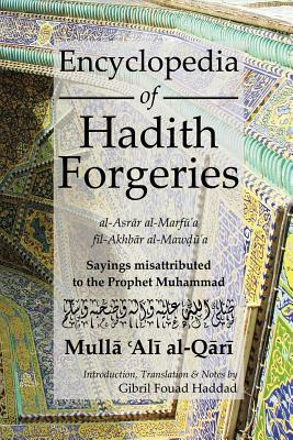 Encyclopedia of Hadith Forgeries: Al-Asrar Al-Marfu'a Fil-Akhbar Al-Mawdu'a: Sayings Misattributed to the Prophet Muhammad by Mulla Ali B. Sultan Muhammad Al-Qari