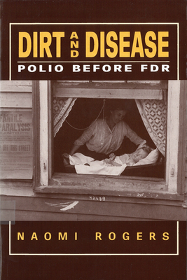 Dirt and Disease: Polio Before FDR by Naomi Rogers