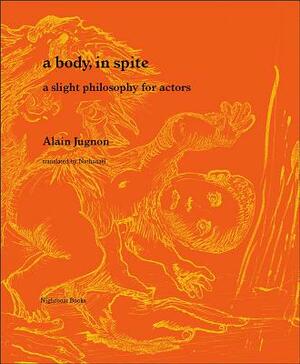 A Body, in Spite: A Slight Philosophy for Actors by Alain Jugnon