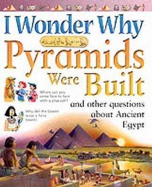 I Wonder Why Pyramids Were Built: And Other Questions About Ancient Egypt by Philip Steele, Philip Steele