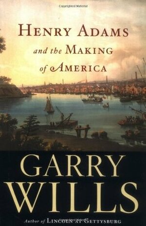 Henry Adams and the Making of America by Garry Wills