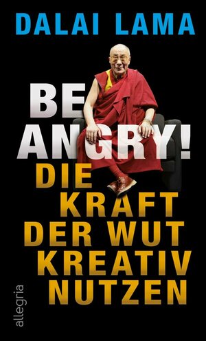 Be Angry! Die Kraft der Wut kreativ nutzen by Dalai Lama XIV