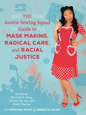The Auntie Sewing Squad Guide to Mask Making, Radical Care, and Racial Justice by Preeti Sharma, Preeti Sharma, Mai-Linh K. Hong, Mai-Linh K. Hong, Chrissy Yee Lau, Chrissy Yee Lau, Kristina Wong, Kristina Wong