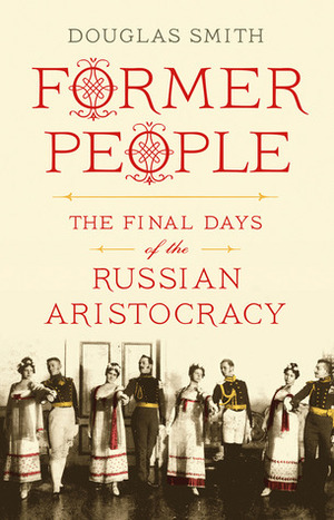 Former People: The Final Days of the Russian Aristocracy by Douglas Smith