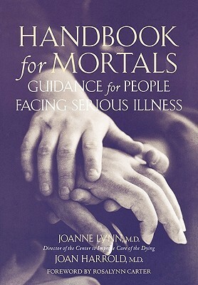 Handbook for Mortals: Guidance for People Facing Serious Illness by Rosalynn Carter, Joan K. Harrold, Joanne Lynn