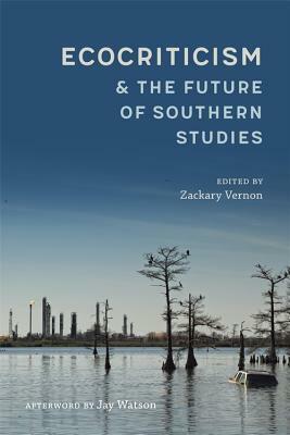 Ecocriticism and the Future of Southern Studies by Jay Watson, Lisa Hinrichsen, Sarah McFarland, Scott Obernesser, Joseph Thompson, Ila Tyagi, Sam Horrocks, Jonathan Villalobos, Joshua Myers, Delia Byrnes, Christopher Lloyd, Daniel Spoth, Jimmy Dean Smith, Robert Azzarello, John Moran, Evangelia Kindinger, Lucas Sheaffer, Scott Romine, Zackary Vernon