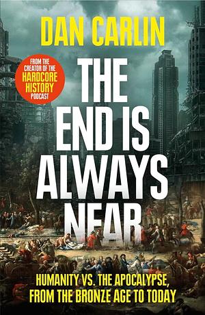 The End is Always Near: Apocalyptic Moments, from the Bronze Age Collapse to Nuclear Near Misses by Dan Carlin