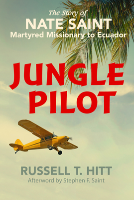 Jungle Pilot: The Story of Nate Saint, Martyred Missionary to Ecuador by Russell T. Hitt