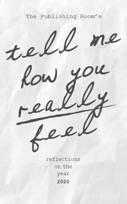 Tell Me How You Really Feel: Reflections on the Year 2020 by The Publishing Room