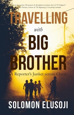 Travelling with Big Brother: A Reporter's Junket in China by Solomon Elusoji